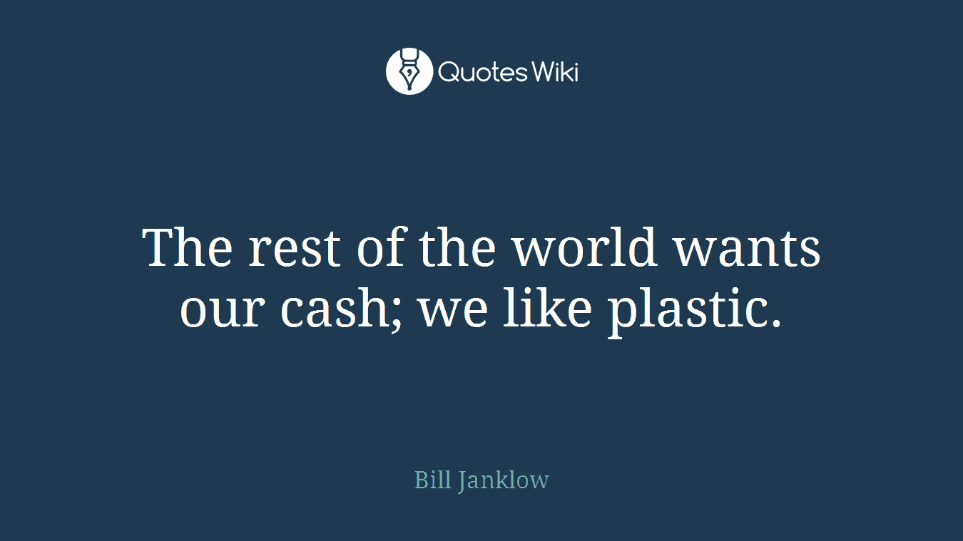 The rest of the world wants our cash; we like plastic.