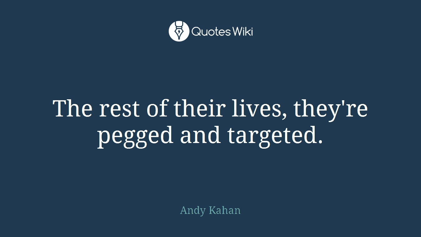 The rest of their lives, they're pegged and targeted.