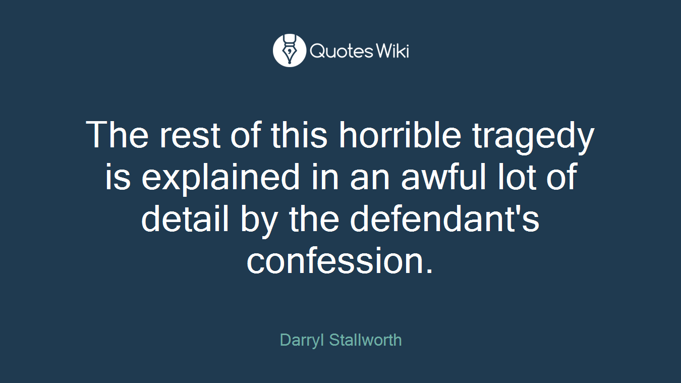 The rest of this horrible tragedy is explained in an awful lot of detail by the defendant's confession.