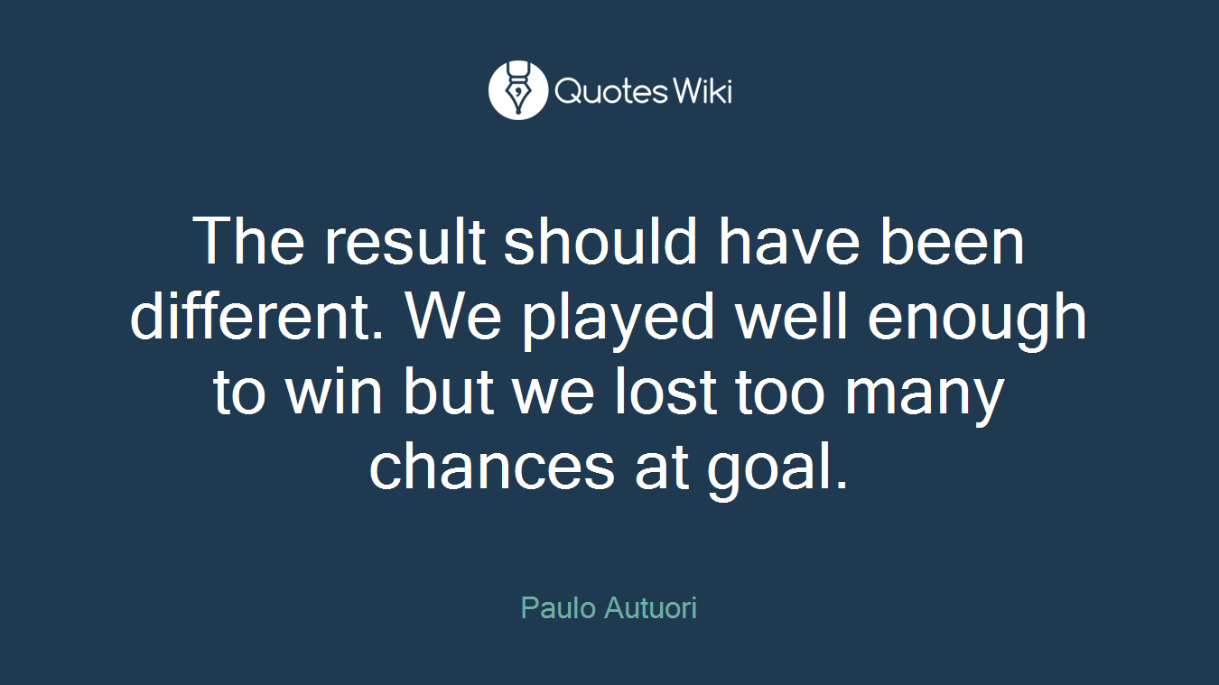 The result should have been different. We played well enough to win but we lost too many chances at goal.