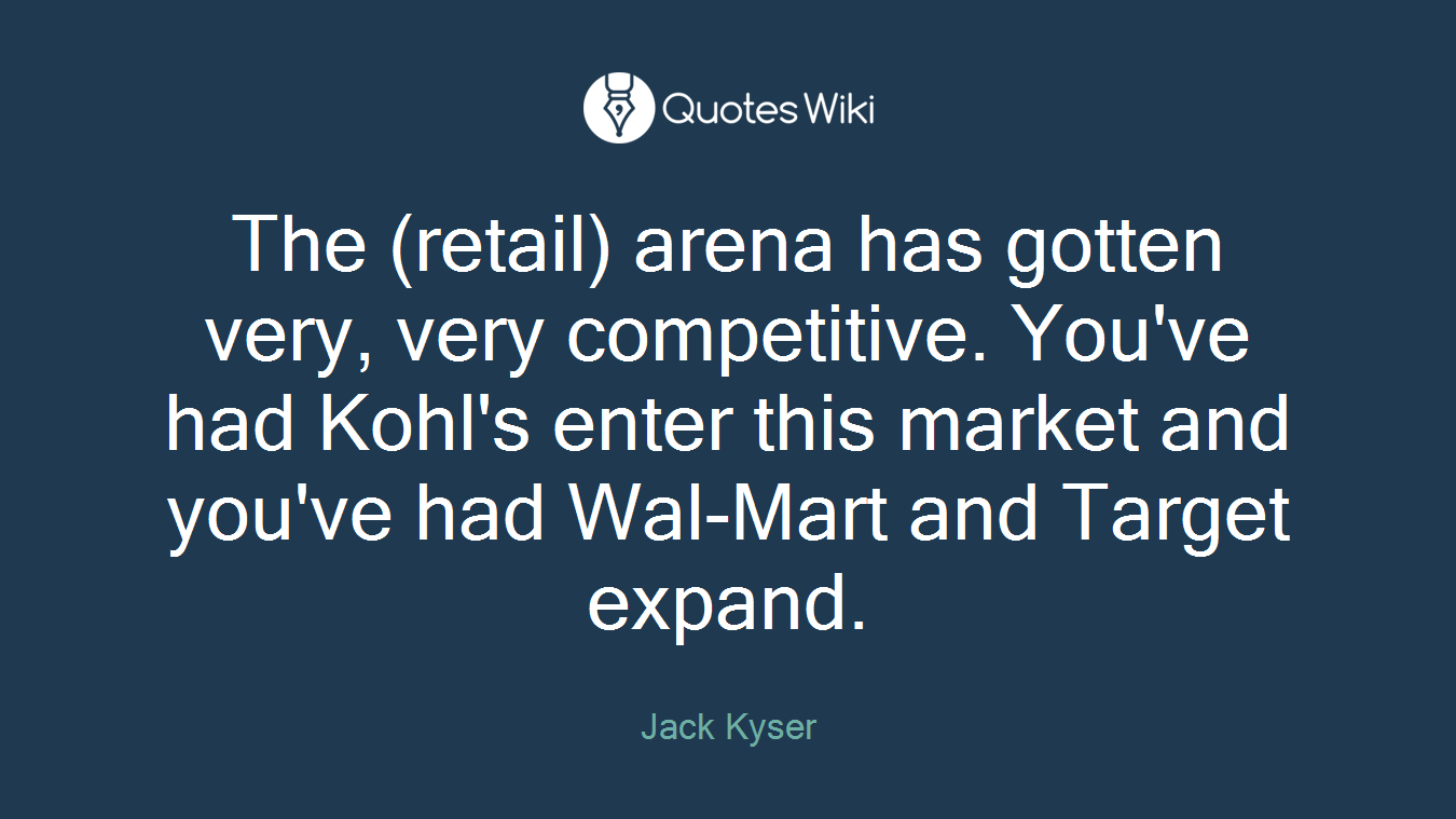 The (retail) arena has gotten very, very competitive. You've had Kohl's enter this market and you've had Wal-Mart and Target expand.