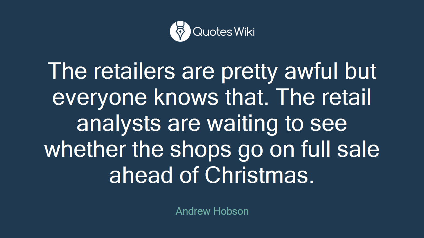 The retailers are pretty awful but everyone knows that. The retail analysts are waiting to see whether the shops go on full sale ahead of Christmas.