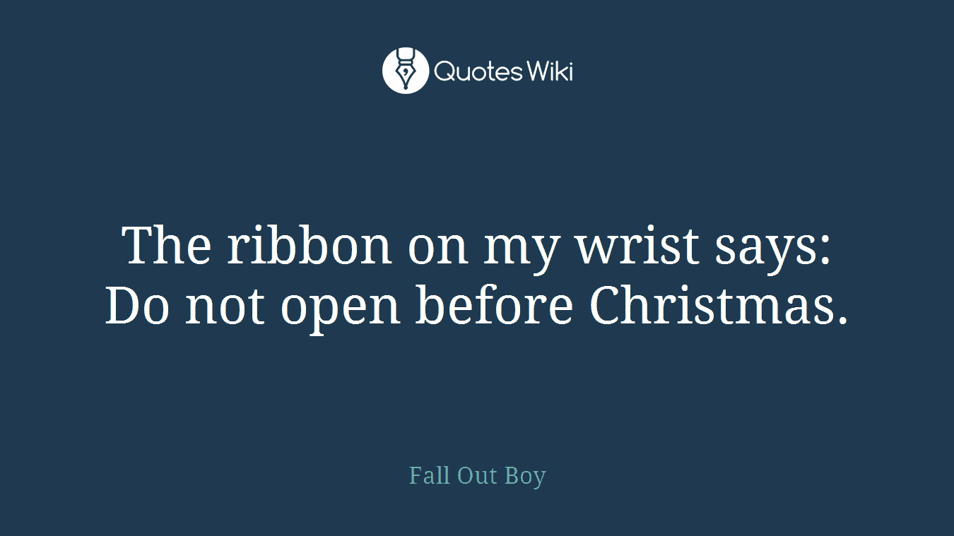 The ribbon on my wrist says: Do not open before Christmas.
