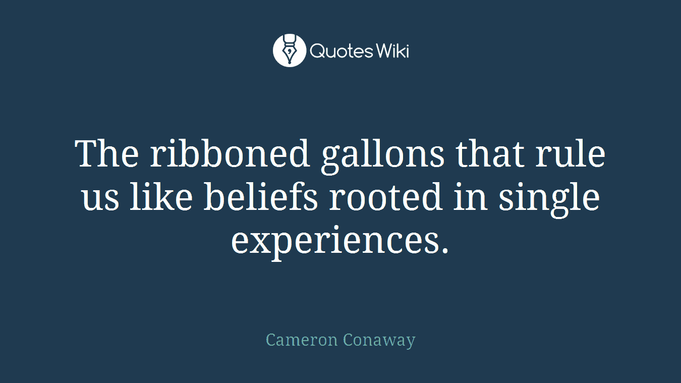 The ribboned gallons that rule us like beliefs rooted in single experiences.