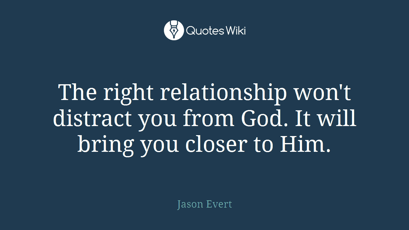 The right relationship won't distract you from God. It will bring you closer to Him.