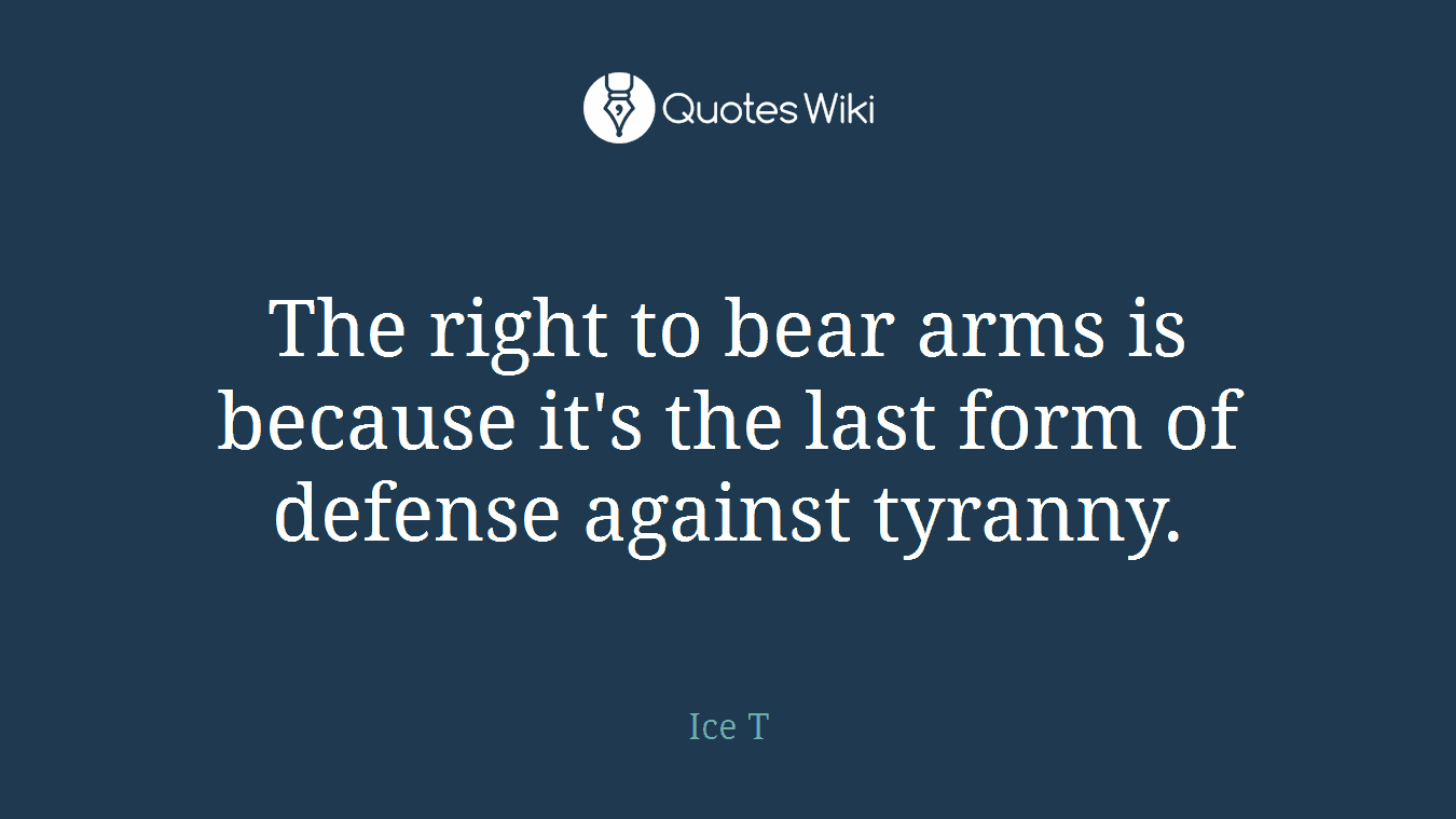The right to bear arms is because it's the last form of defense against tyranny.