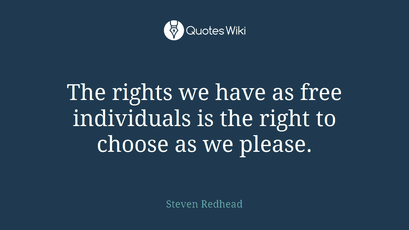 The rights we have as free individuals is the right to choose as we please.