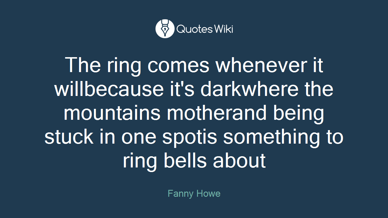 The ring comes whenever it willbecause it's darkwhere the mountains motherand being stuck in one spotis something to ring bells about