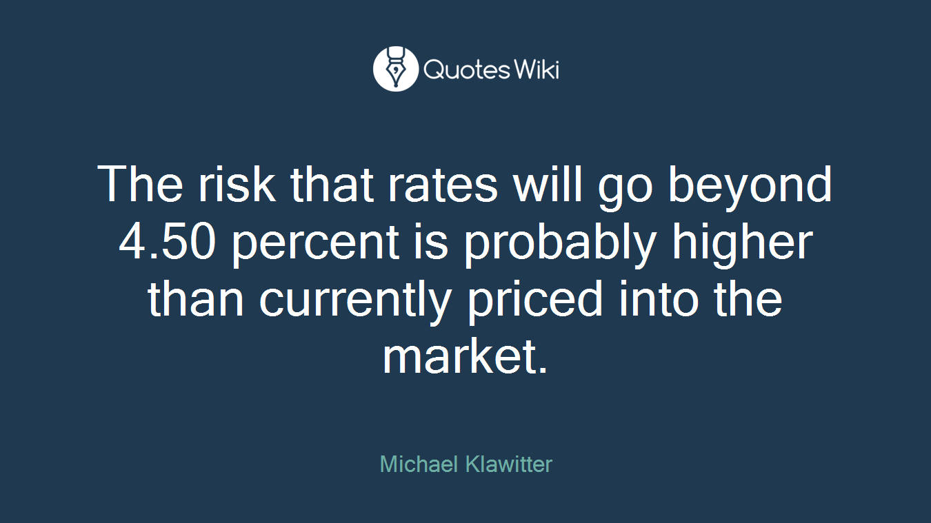 The risk that rates will go beyond 4.50 percent is probably higher than currently priced into the market.