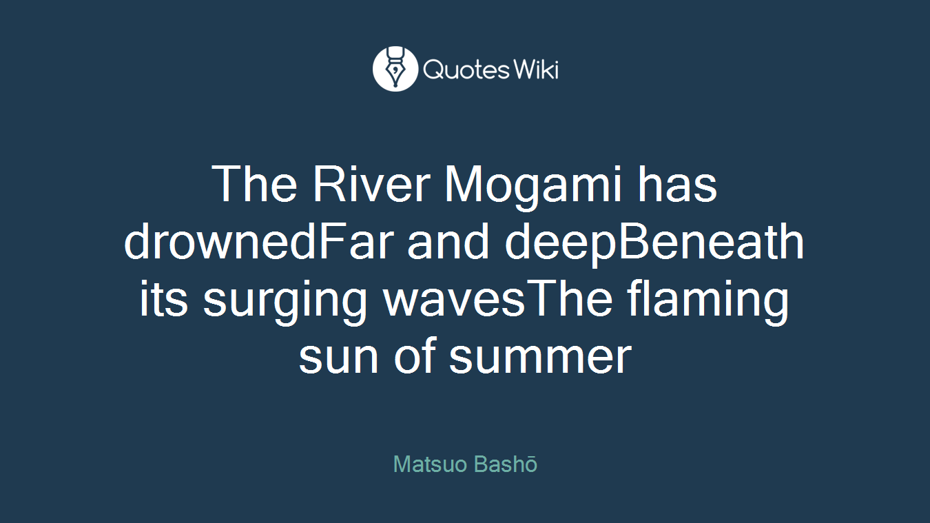 The River Mogami has drownedFar and deepBeneath its surging wavesThe flaming sun of summer