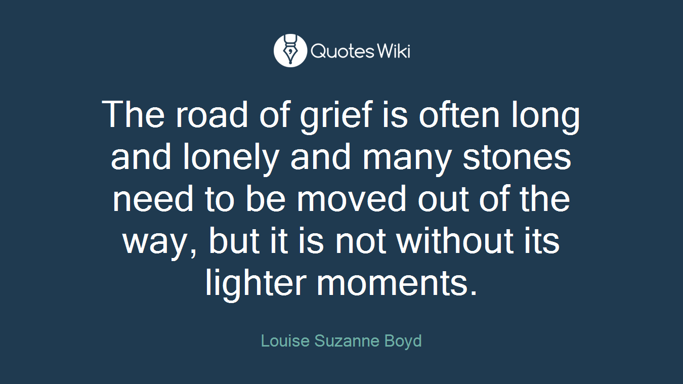 The road of grief is often long and lonely and many stones need to be moved out of the way, but it is not without its lighter moments.