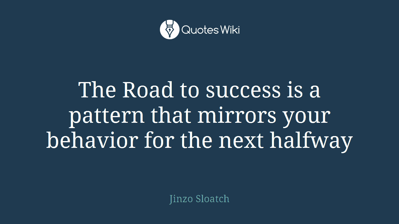 The Road to success is a pattern that mirrors your behavior for the next halfway