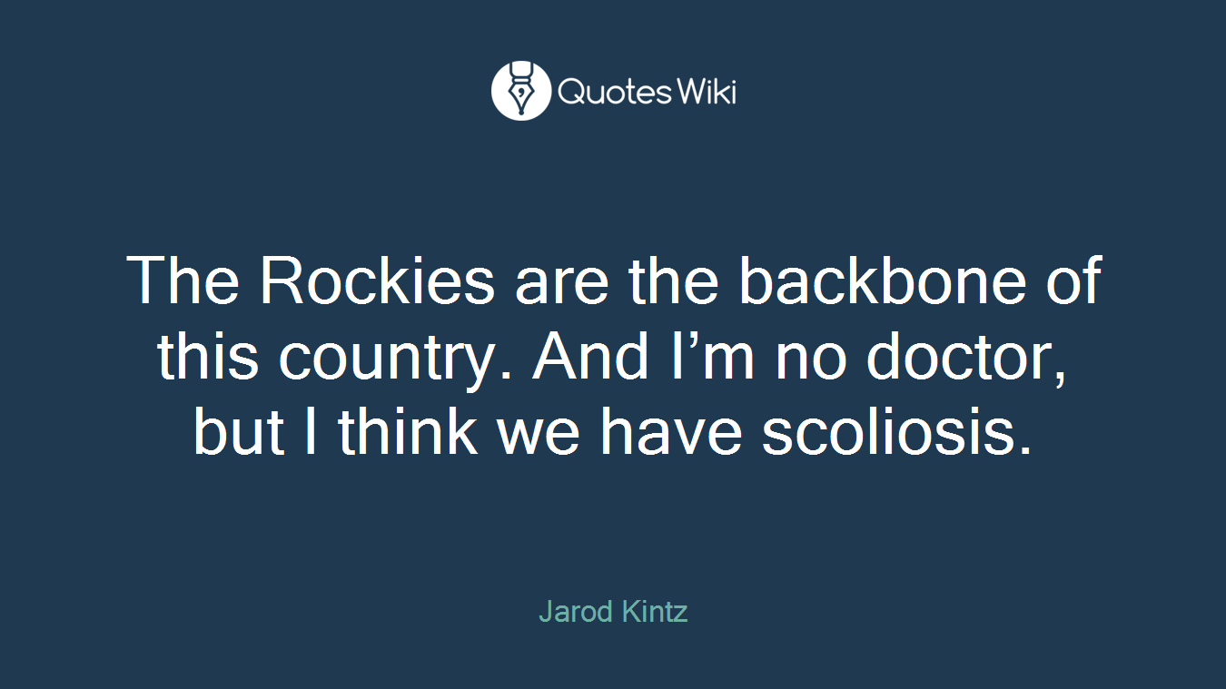 The Rockies are the backbone of this country. And I’m no doctor, but I think we have scoliosis.