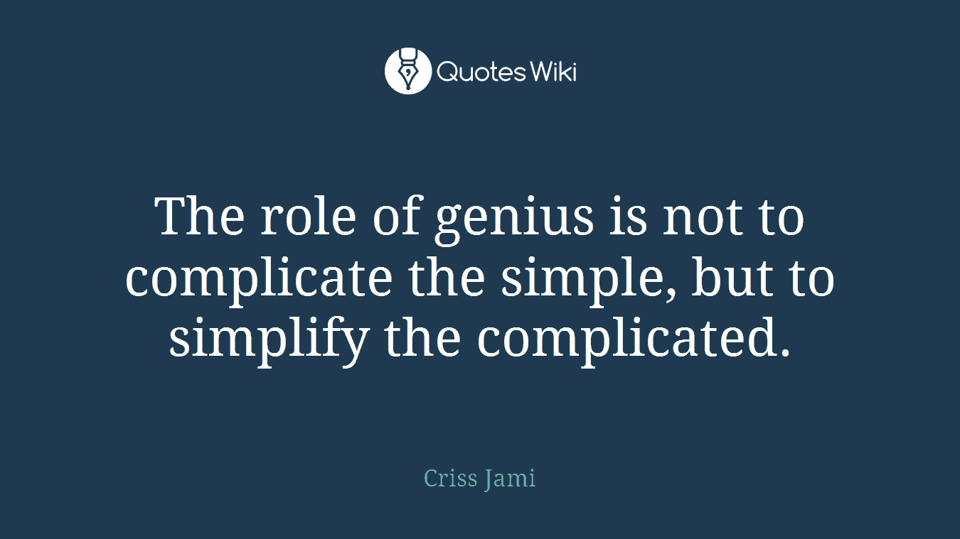The role of genius is not to complicate the simple, but to simplify the complicated.