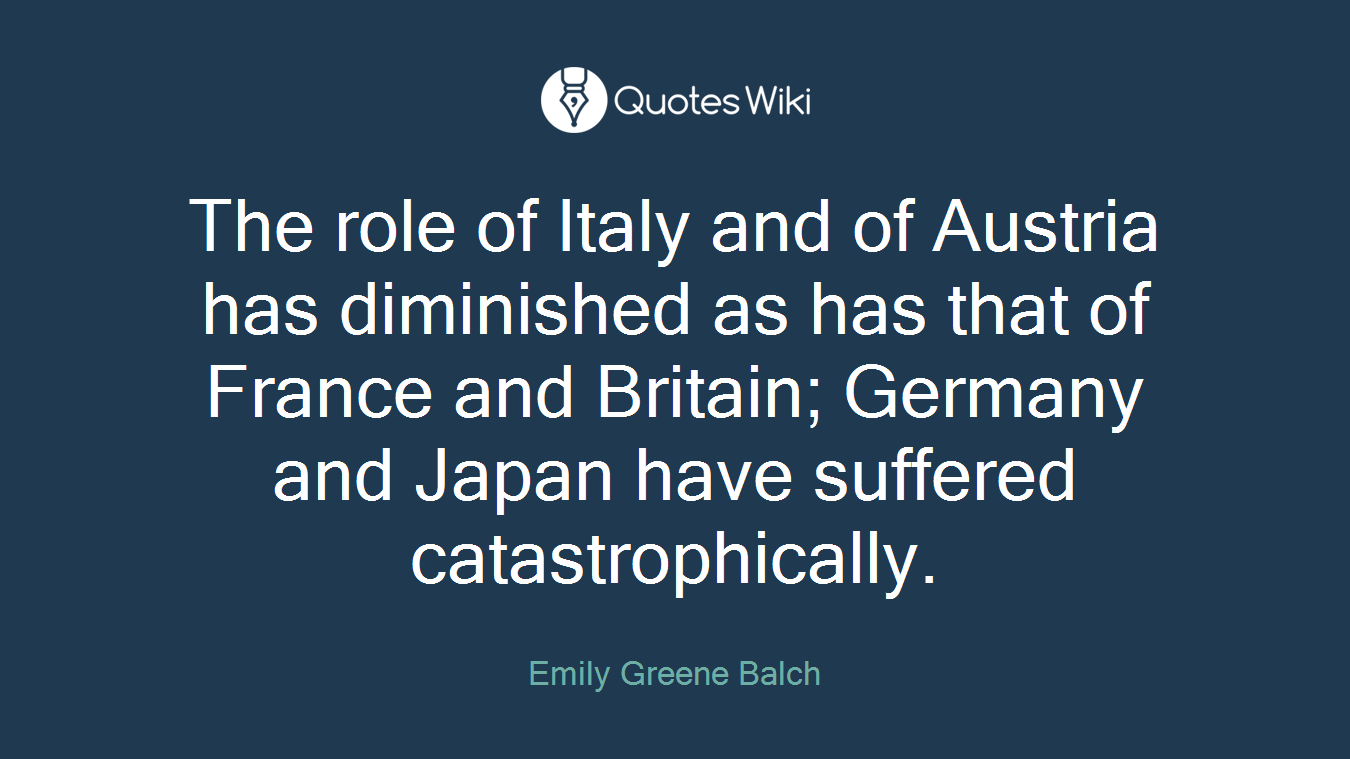 The role of Italy and of Austria has diminished as has that of France and Britain; Germany and Japan have suffered catastrophically.