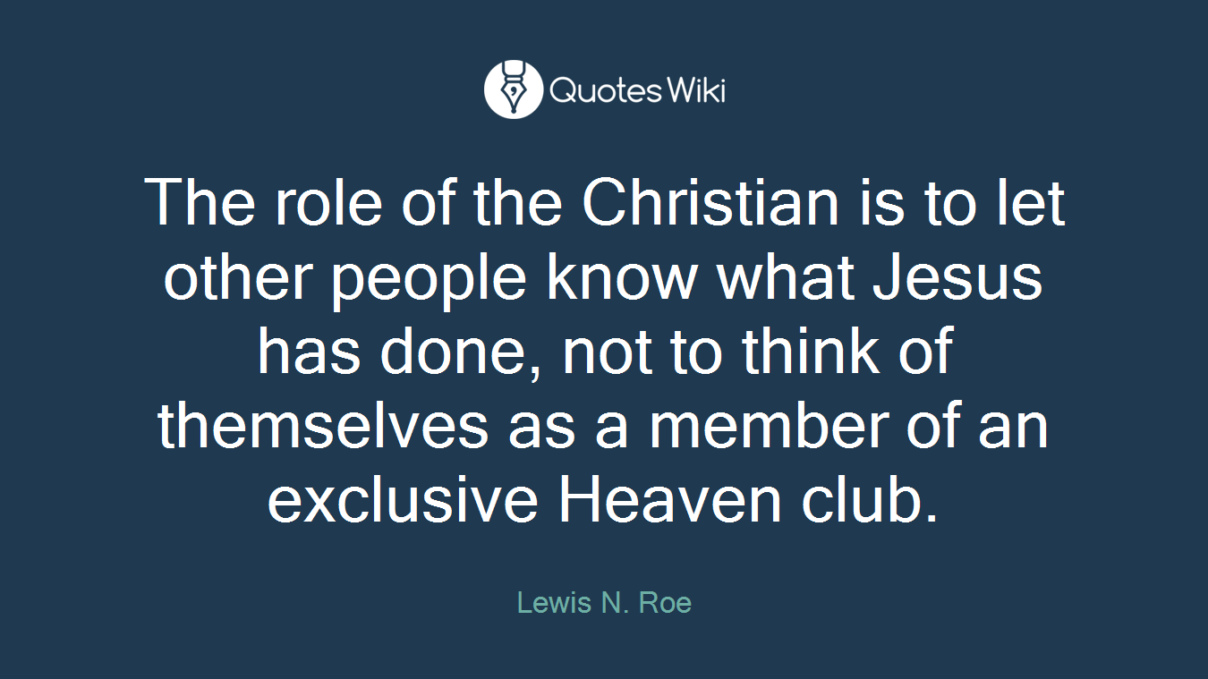 The role of the Christian is to let other people know what Jesus has done, not to think of themselves as a member of an exclusive Heaven club.