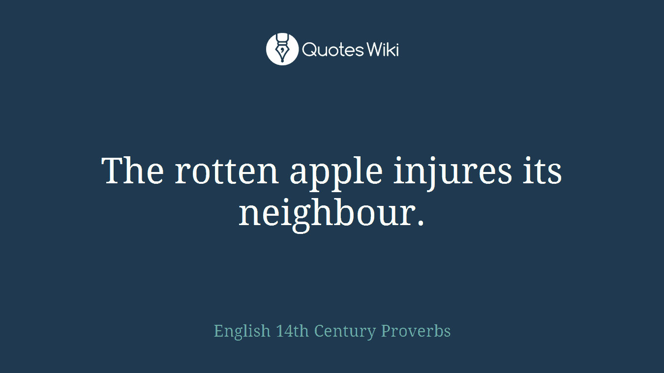 The rotten apple injures its neighbour.