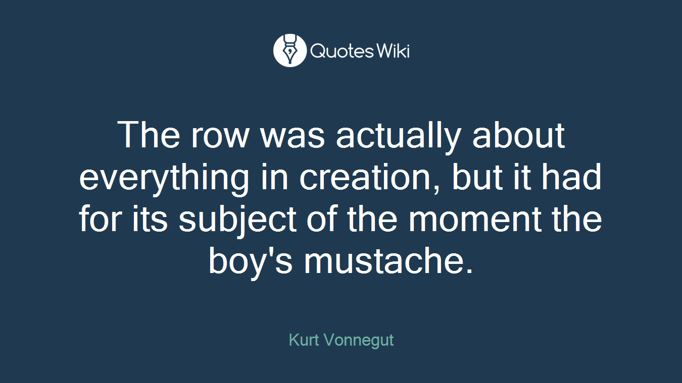 The row was actually about everything in creation, but it had for its subject of the moment the boy's mustache.