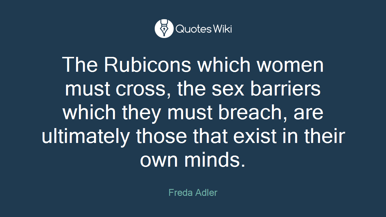 The Rubicons which women must cross, the sex barriers which they must breach, are ultimately those that exist in their own minds.