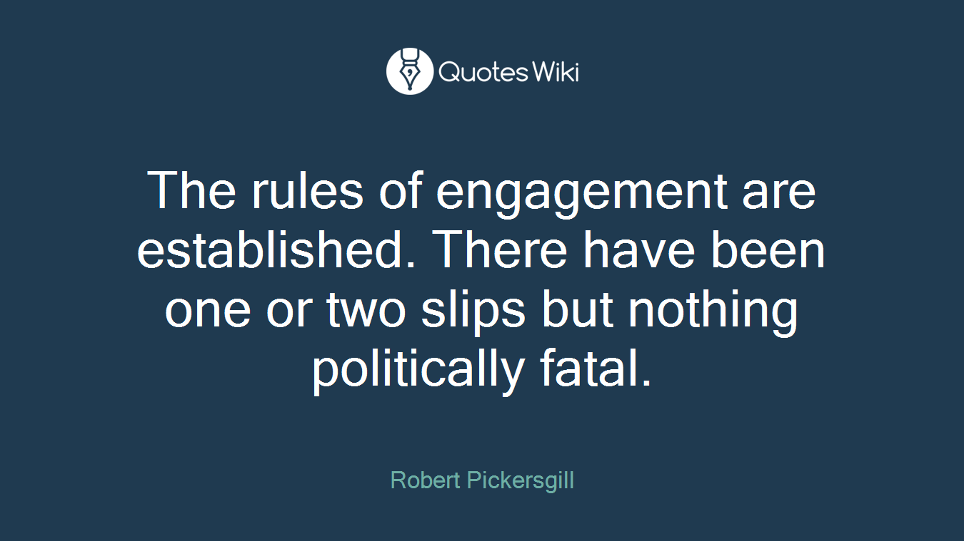 The rules of engagement are established. There have been one or two slips but nothing politically fatal.
