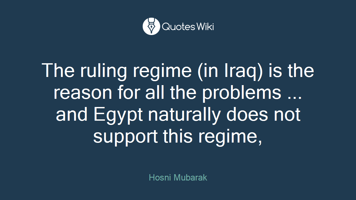 The ruling regime (in Iraq) is the reason for all the problems ... and Egypt naturally does not support this regime,