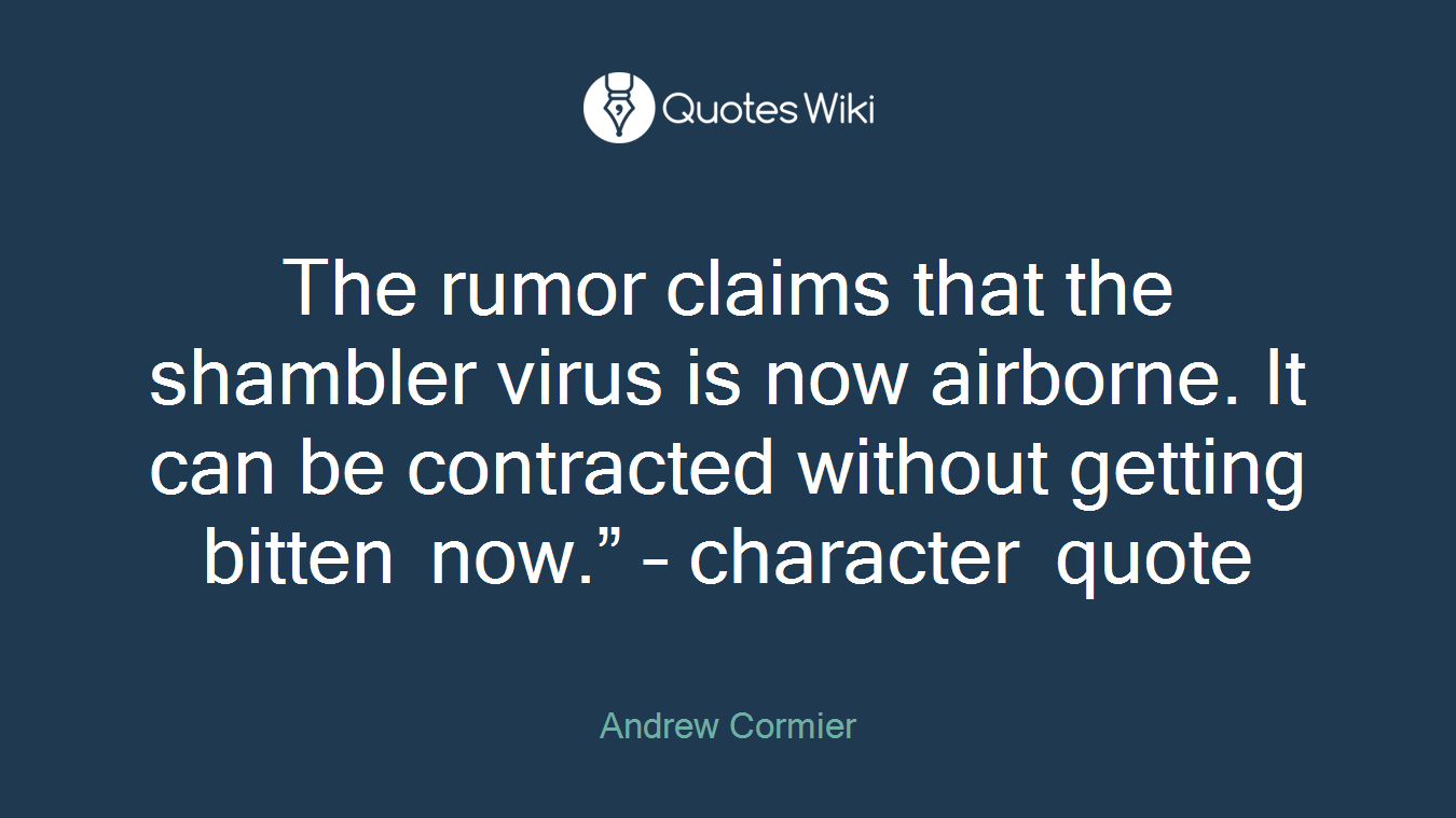 The rumor claims that the shambler virus is now airborne. It can be contracted without getting bitten now.” – character quote