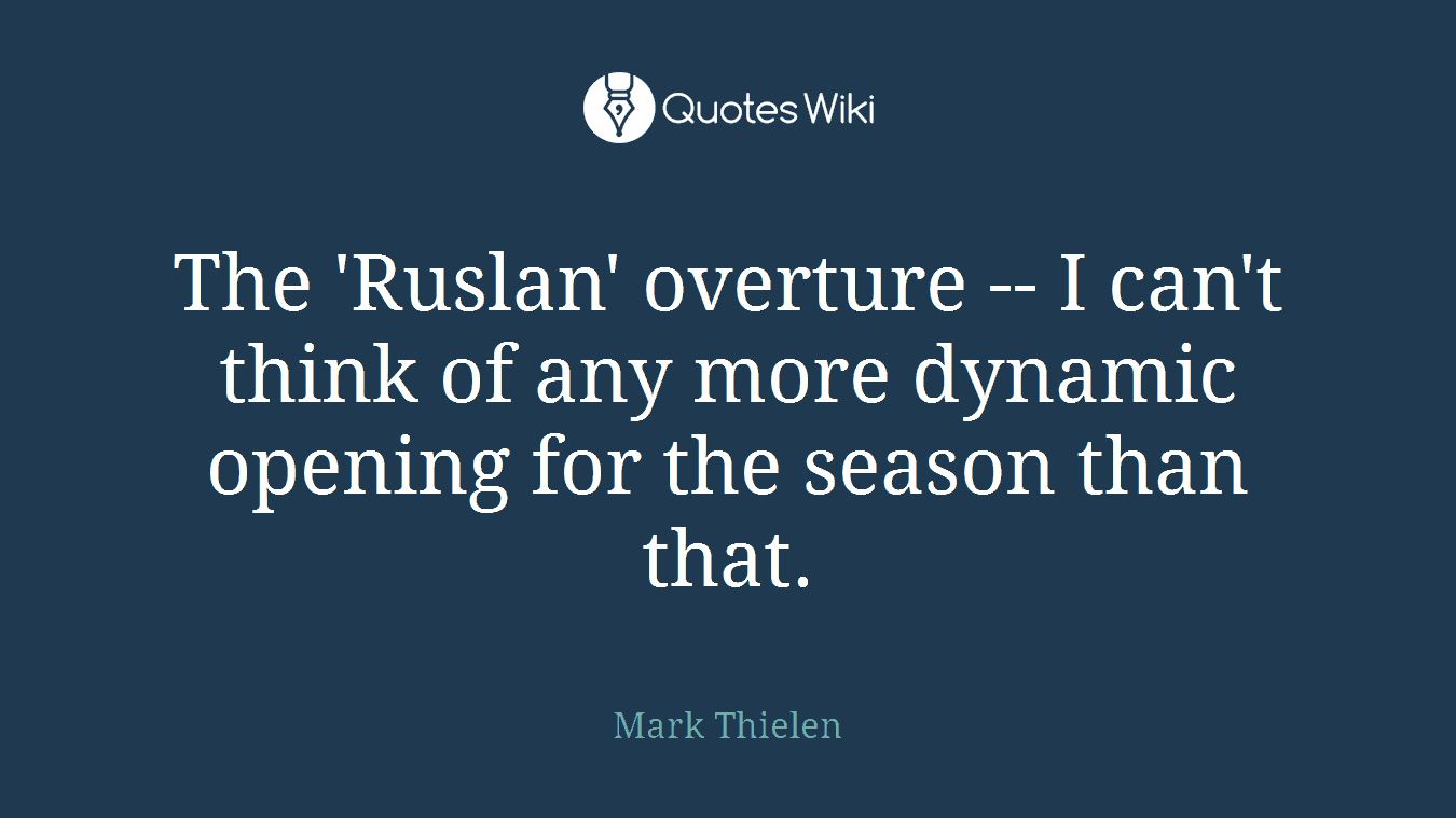 The 'Ruslan' overture -- I can't think of any more dynamic opening for the season than that.