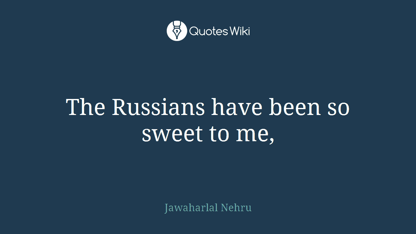 The Russians have been so sweet to me,