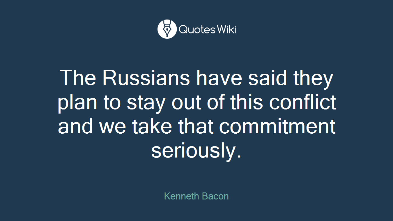 The Russians have said they plan to stay out of this conflict and we take that commitment seriously.