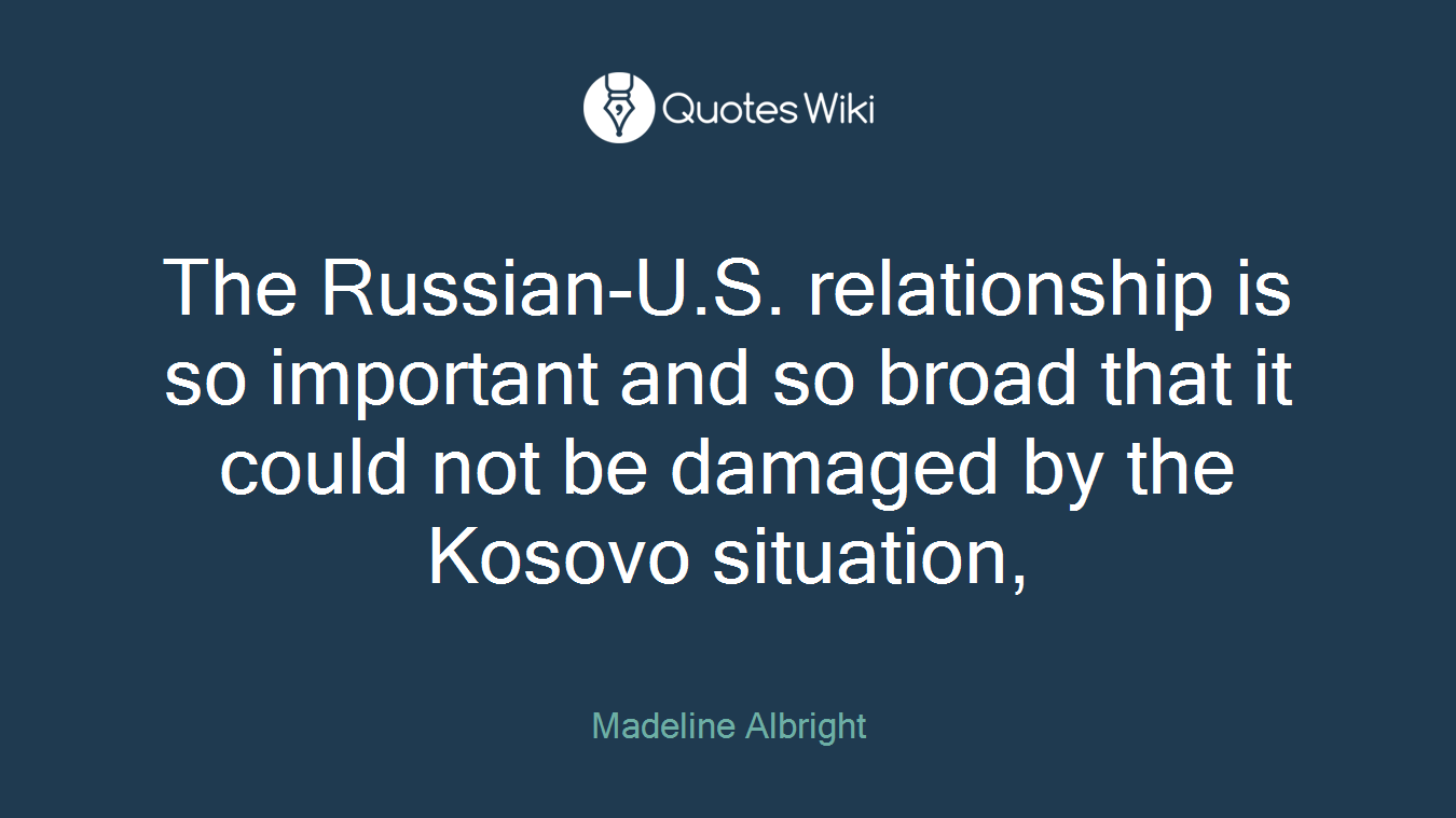 The Russian-U.S. relationship is so important and so broad that it could not be damaged by the Kosovo situation,