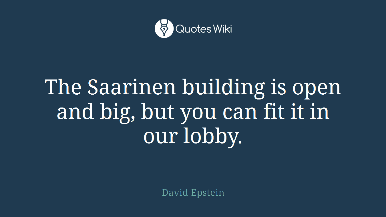 The Saarinen building is open and big, but you can fit it in our lobby.
