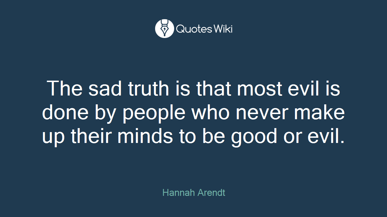 The sad truth is that most evil is done by people who never make up their minds to be good or evil.