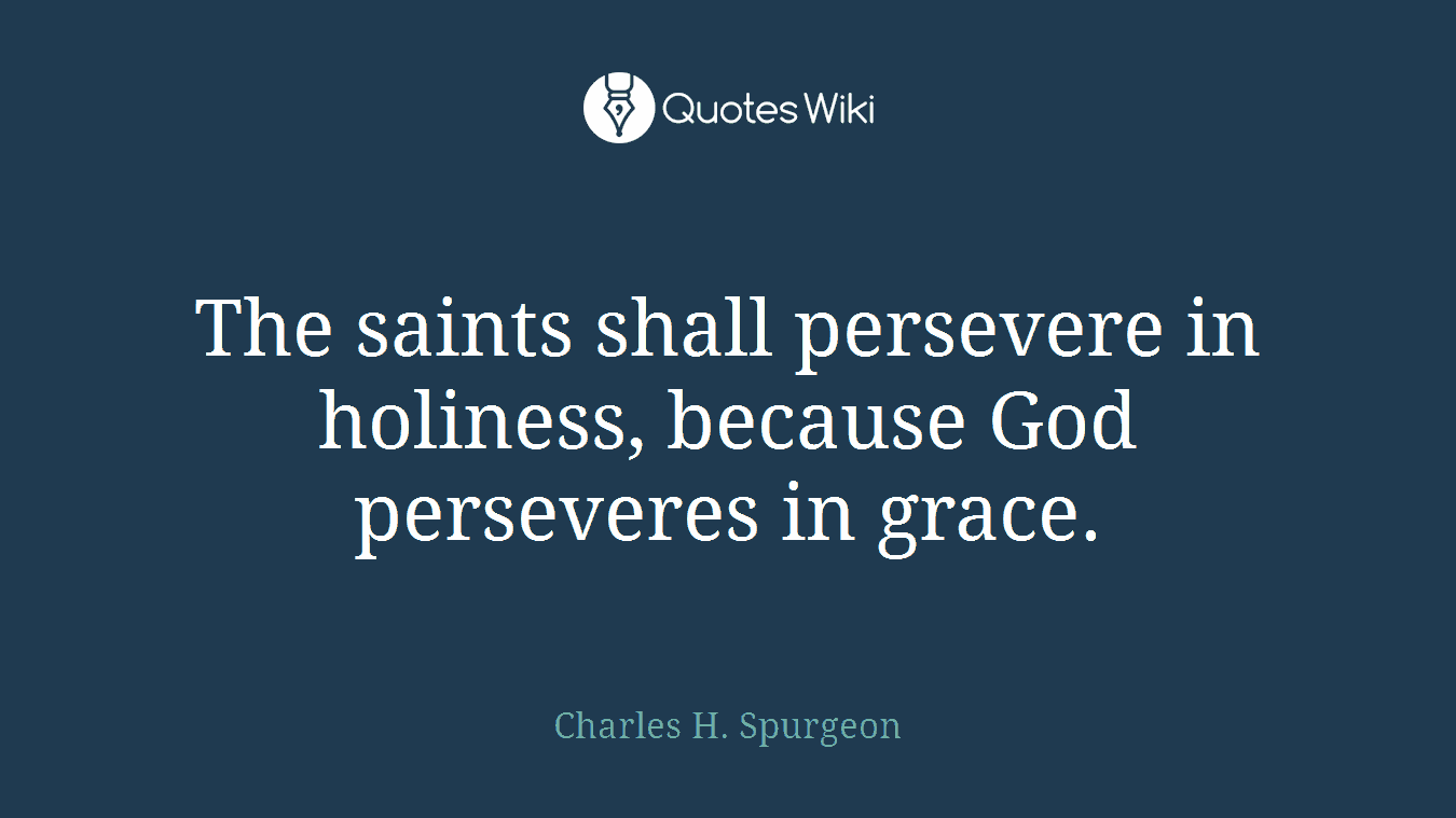 The saints shall persevere in holiness, because God perseveres in grace.