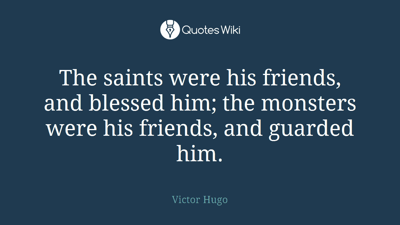The saints were his friends, and blessed him; the monsters were his friends, and guarded him.