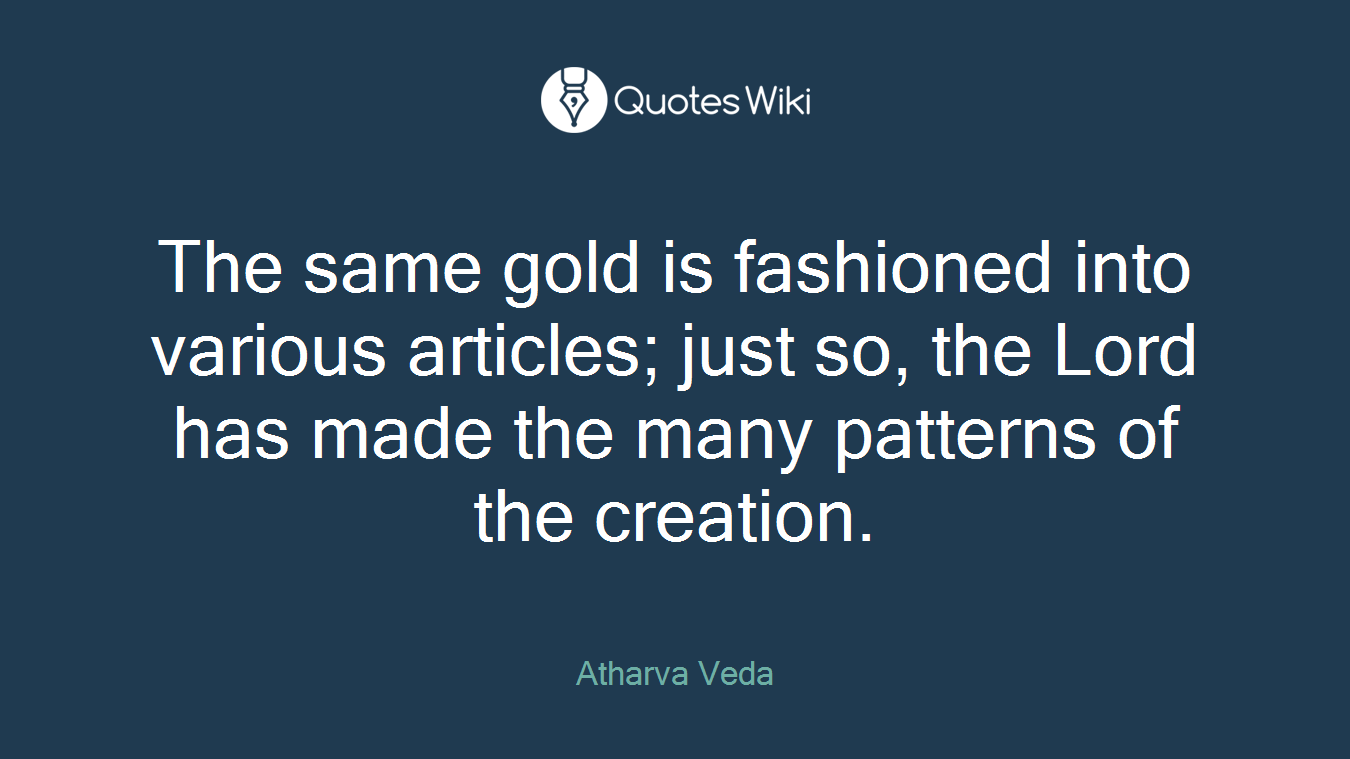 The same gold is fashioned into various articles; just so, the Lord has made the many patterns of the creation.