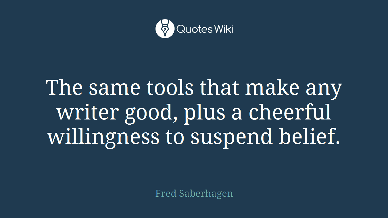 The same tools that make any writer good, plus a cheerful willingness to suspend belief.