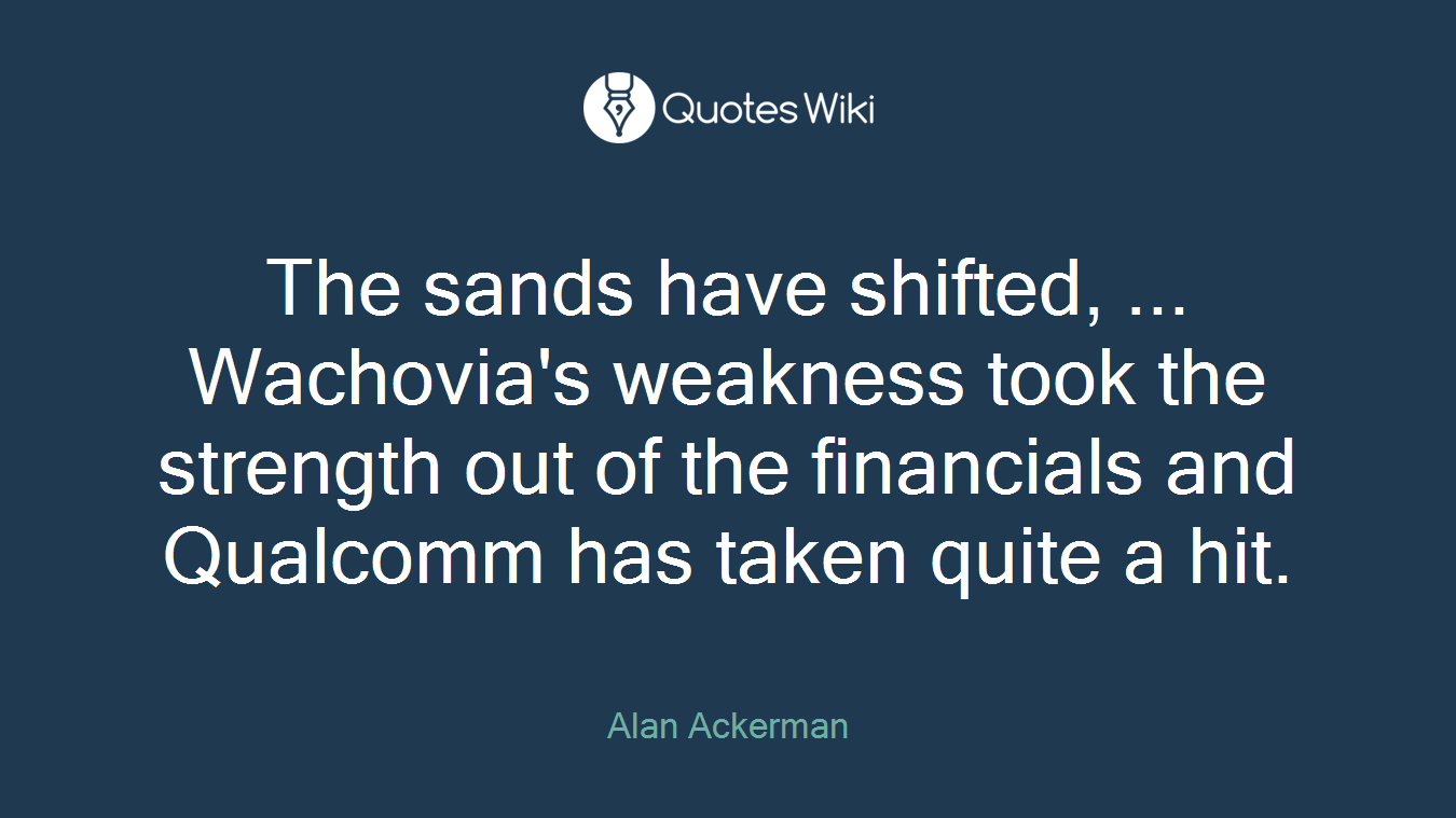 The sands have shifted, ... Wachovia's weakness took the strength out of the financials and Qualcomm has taken quite a hit.