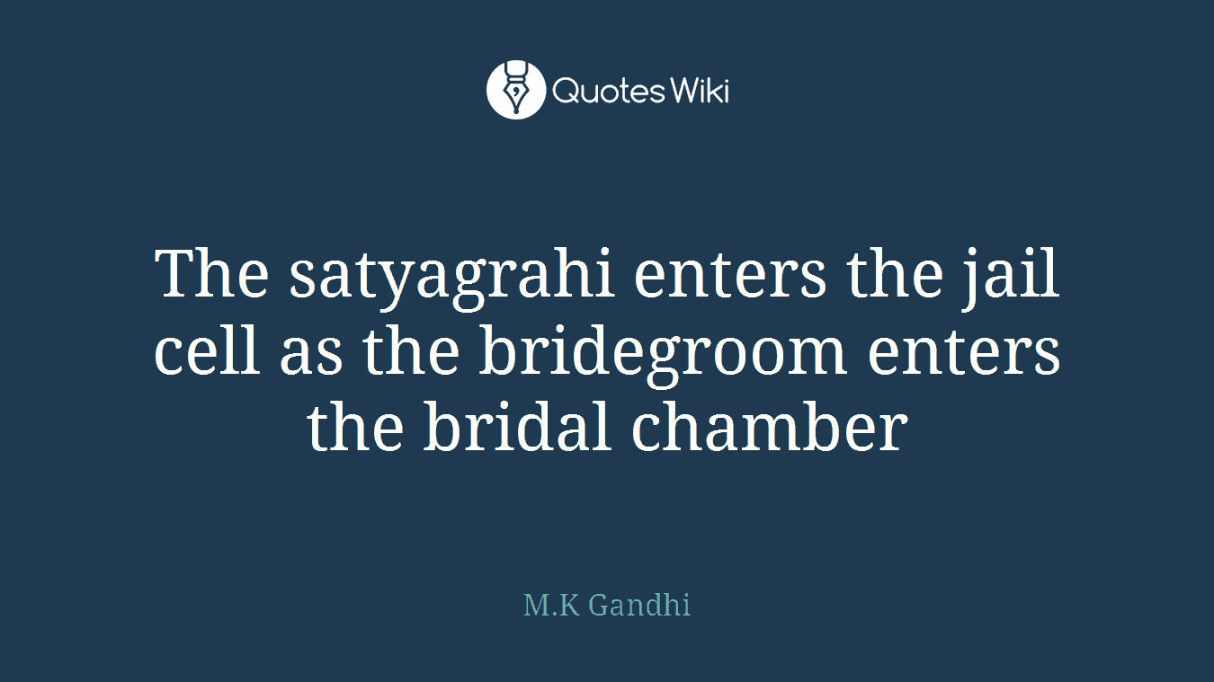 The satyagrahi enters the jail cell as the bridegroom enters the bridal chamber