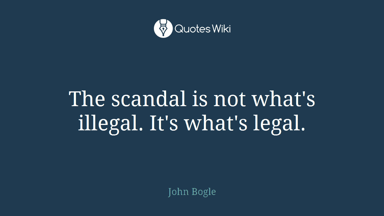 The scandal is not what's illegal. It's what's legal.