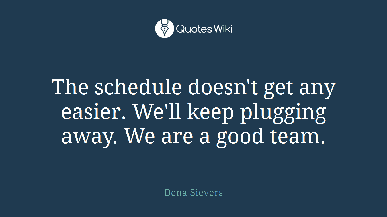 The schedule doesn't get any easier. We'll keep plugging away. We are a good team.