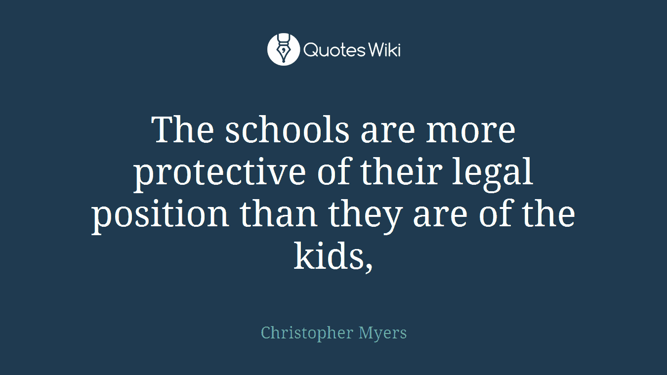 The schools are more protective of their legal position than they are of the kids,