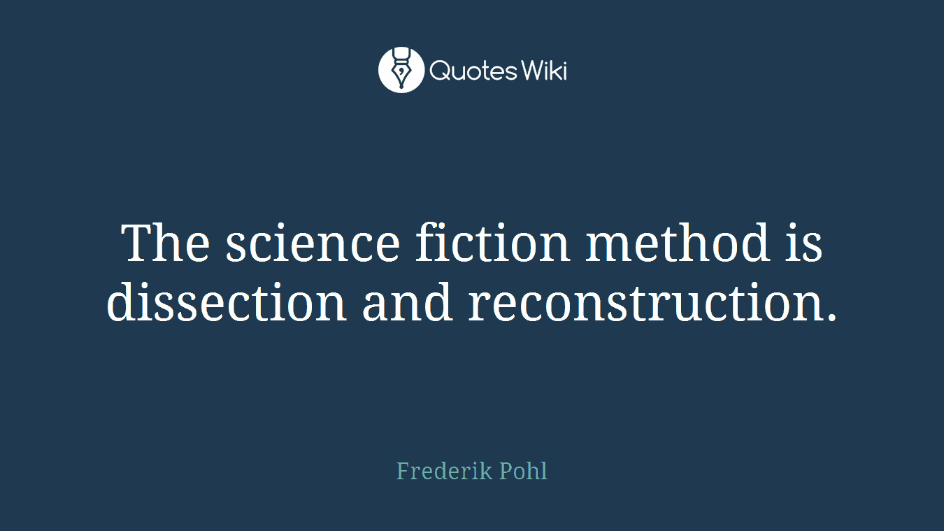 The science fiction method is dissection and reconstruction.