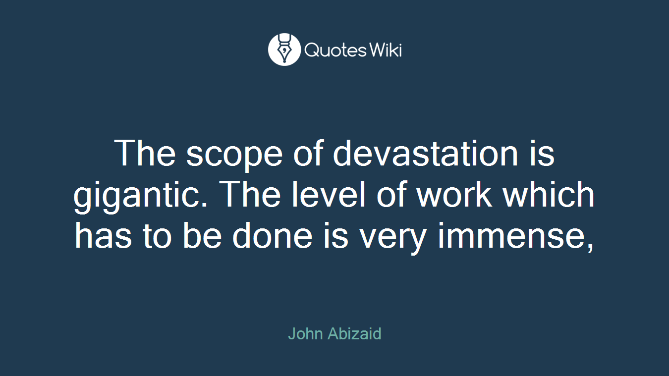 The scope of devastation is gigantic. The level of work which has to be done is very immense,