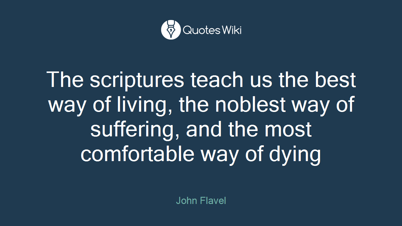 The scriptures teach us the best way of living, the noblest way of suffering, and the most comfortable way of dying