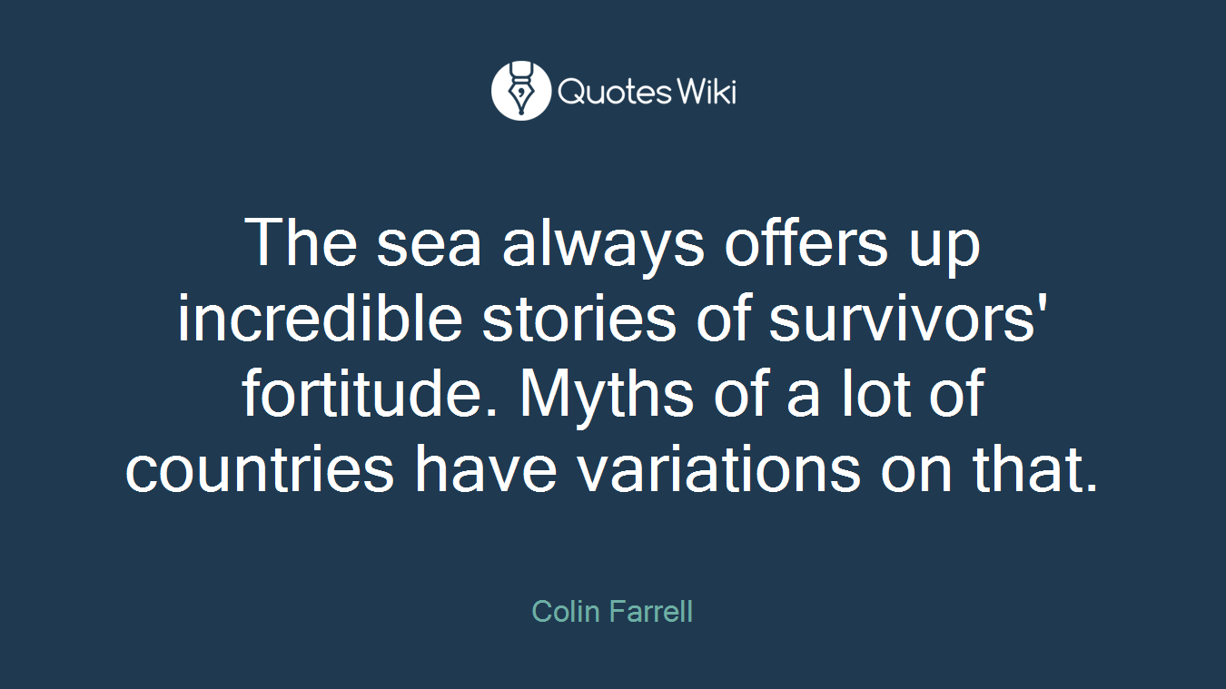 The sea always offers up incredible stories of survivors' fortitude. Myths of a lot of countries have variations on that.