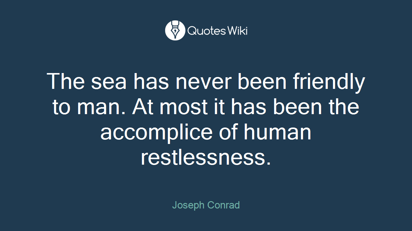 The sea has never been friendly to man. At most it has been the accomplice of human restlessness.