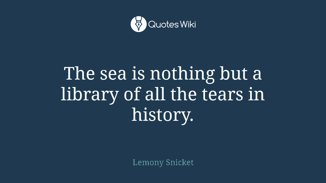 The sea is nothing but a library of all the tears in history.