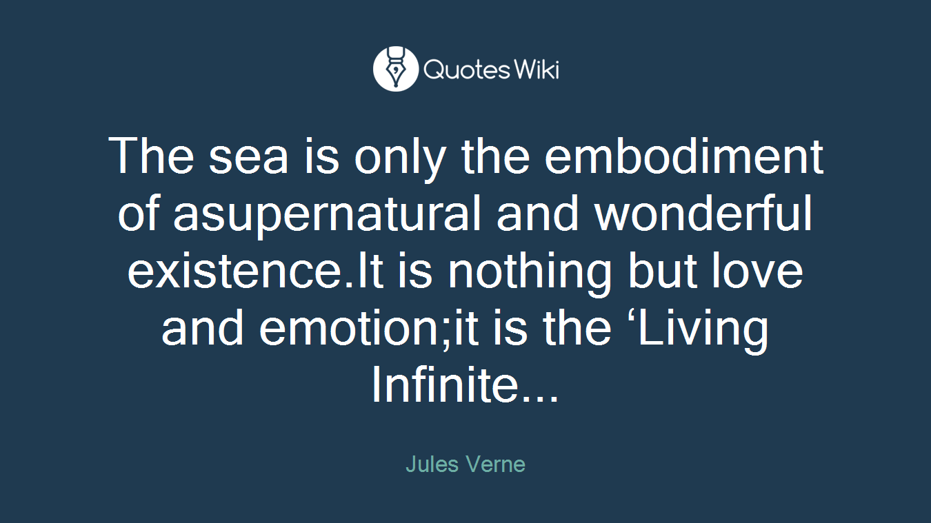 The sea is only the embodiment of asupernatural and wonderful existence.It is nothing but love and emotion;it is the ‘Living Infinite...