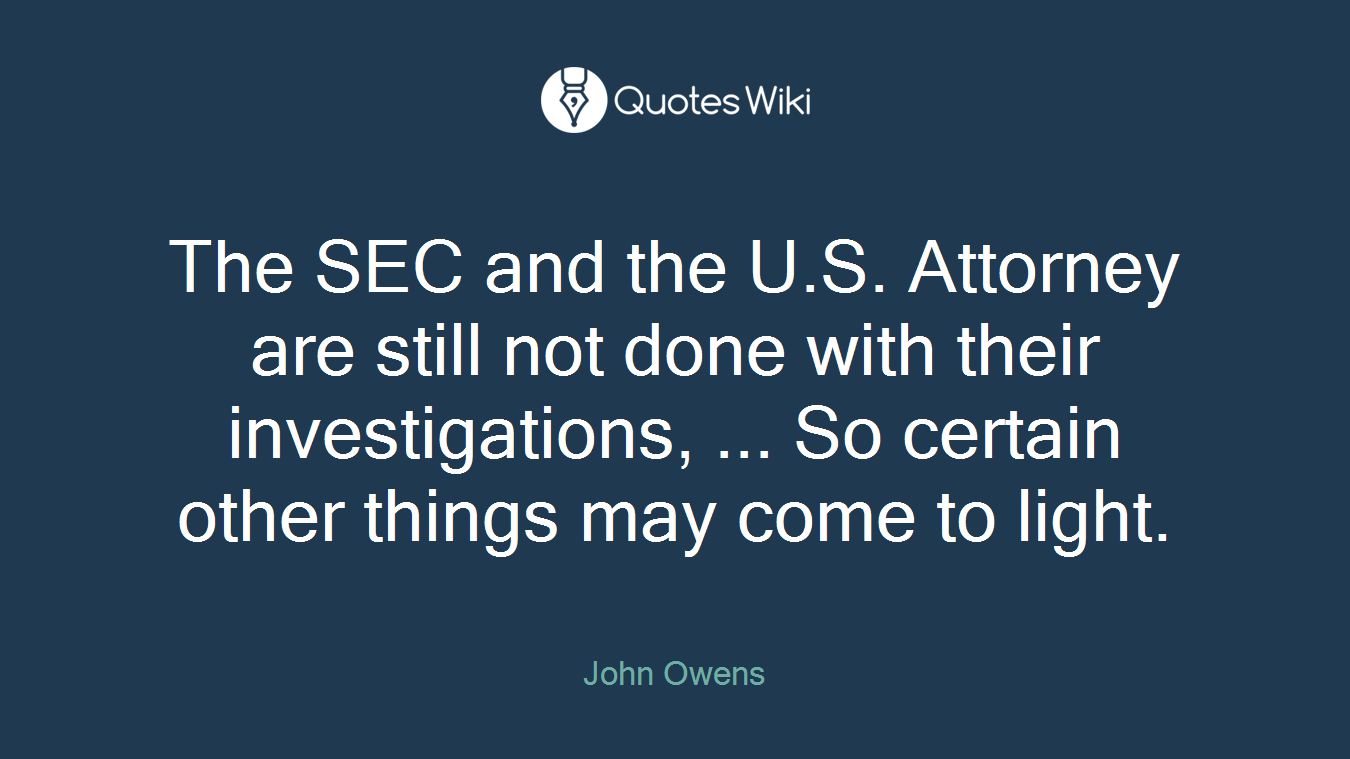 The SEC and the U.S. Attorney are still not done with their investigations, ... So certain other things may come to light.