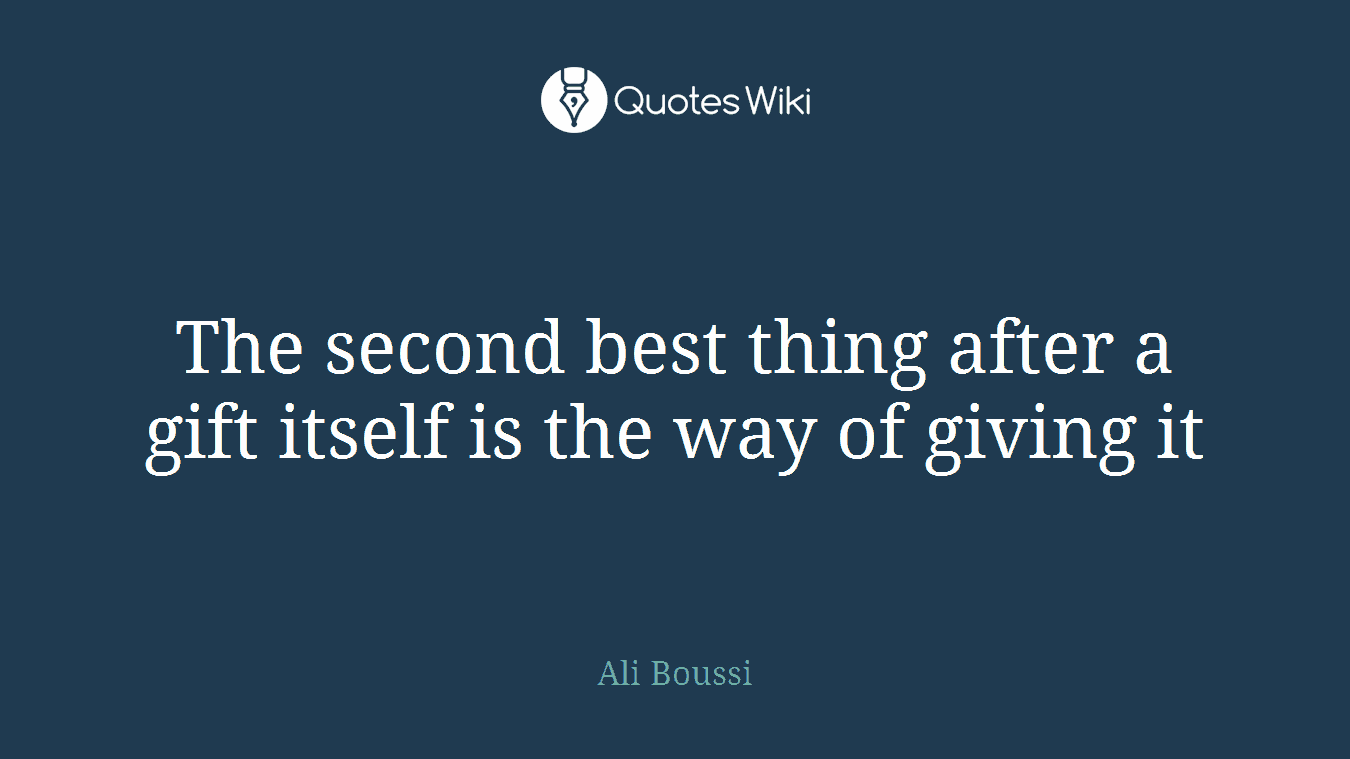 The second best thing after a gift itself is the way of giving it